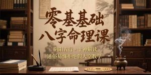 零基础八字命理课，阴阳五行+十神解读，通俗易懂拒绝假大空教学-LH资源分享网