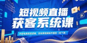 短视频直播获客系统课，内容电商底层逻辑，含线索视频制作模型(线下课-LH资源分享网