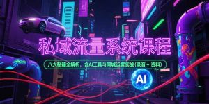 私域流量系统课程，八大秘籍全解析，含AI工具与同城运营实战(录音+资料-LH资源分享网