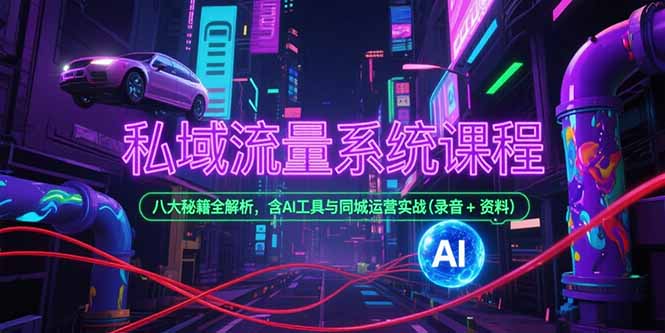 私域流量系统课程，八大秘籍全解析，含AI工具与同城运营实战(录音+资料-LH资源分享网