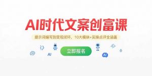 AI时代文案创富课，提示词编写到变现闭环，10大模块+实操点评全涵盖-LH资源分享网