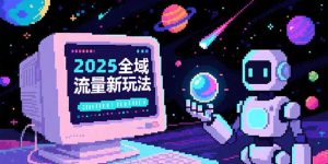 2025全域流量新玩法,O5A无潜入池方法论,基础逻辑+实战技巧全解析-LH资源分享网