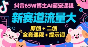 抖音65W博主AI萌宠课程,新赛道流量大,原创+二创,全套课程+提示词-LH资源分享网