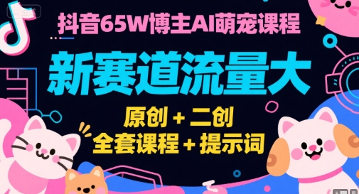 抖音65W博主AI萌宠课程，新赛道流量大，原创+二创，全套课程+提示词-LH资源分享网