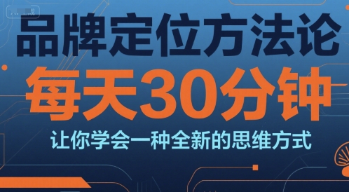 品牌定位方法论，每天30钟分让你学会一种全新的思维方式-LH资源分享网