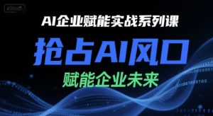 AI企业赋能实战系列课,抢占AI风口,赋能企业未来-LH资源分享网