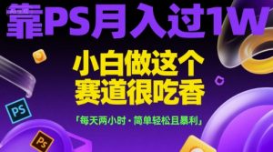 靠PS月入过1W，小白做这个赛道很吃香，每天两小时，简单轻松且暴利【揭秘】-LH资源分享网