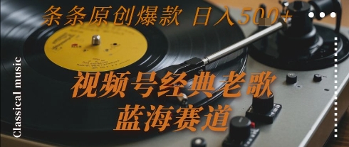 视频号经典老歌，蓝海赛道，日入5张+ 条条原创爆款【揭秘】-LH资源分享网