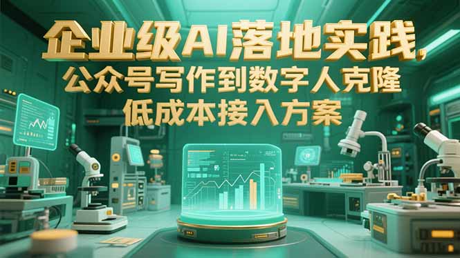 企业级AI落地实践，公众号写作到数字人克隆，低成本接入方案-LH资源分享网