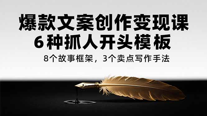 爆款文案创作变现课，6种抓人开头模板，8个故事框架，3个卖点写作手法-LH资源分享网