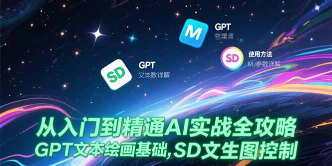 从入门到精通AI实战全攻略，GPT文本绘画基础，MJ参数详解，SD文生图控制-LH资源分享网