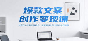 爆款文案创作变现课,从写作心态到实操技巧,速掌握转化型文案的创作精髓-LH资源分享网