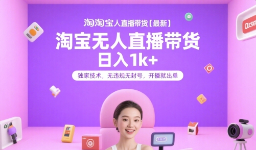 淘宝无人直播带货【最新】，日入1k+，独家技术，无违规无封号，开播就出单【揭秘】-LH资源分享网