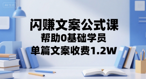 闪赚文案公式课，帮助0基础学员，单篇文案收费1.2W-LH资源分享网