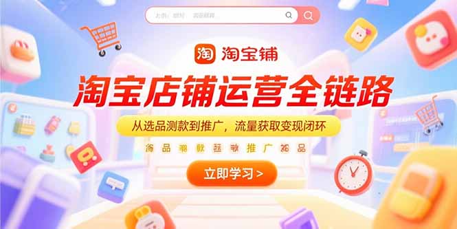 淘宝店铺运营全链路，从选品测款到推广，流量获取变现闭环-LH资源分享网