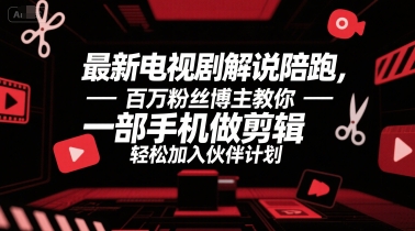 最新电视剧解说陪跑，百万粉丝博主教你一部手机做剪辑，轻松加入伙伴计划-LH资源分享网