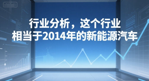 付费文章：行业分析，这个行业，相当于2014年的新能源汽车-LH资源分享网