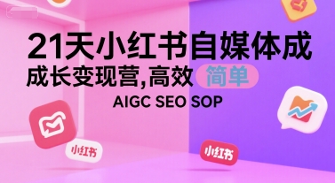 21天小红书自媒体成长变现营，高效 简单 AIGC SEO SOP-LH资源分享网