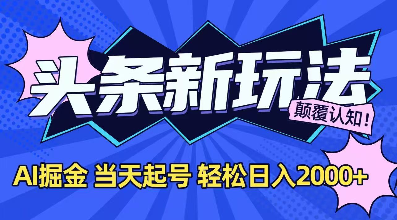 今日头条最新掘金玩法，AI辅助，当天起号，第二天见收益，轻松日入2000+-LH资源分享网