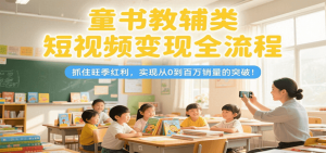 童书教辅类短视频变现全流程，抓住旺季红利，实现从0到百万销量的突破！-LH资源分享网