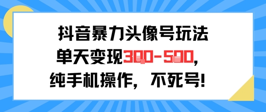 抖音暴力头像号玩法，单天变现3-5张纯手机操作，小白也能行-LH资源分享网