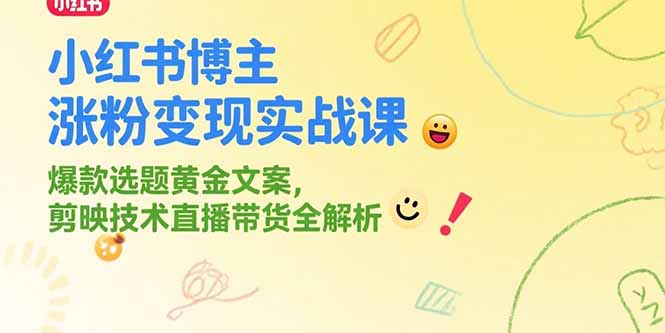 小红书博主涨粉变现实战课，爆款选题黄金文案，剪映技术直播带货全解析-LH资源分享网