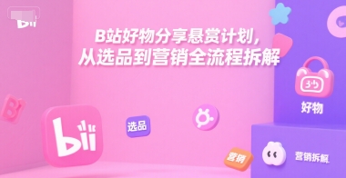 B站好物分享悬赏计划，从选品到营销全流程拆解-LH资源分享网