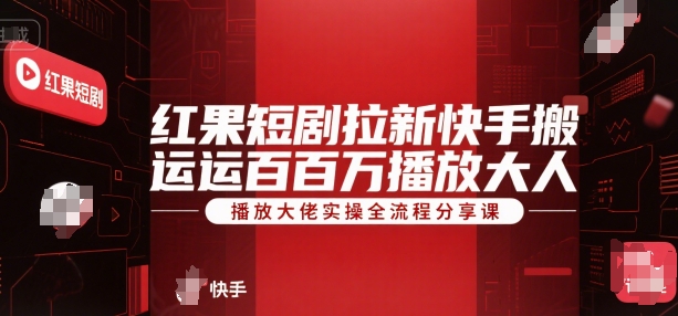 红果短剧拉新快手搬运百万播放大佬实操全流程分享课-LH资源分享网