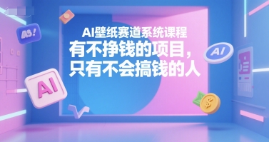 AI壁纸赛道系统课程，有不挣钱的项目，只有不会搞钱的人-LH资源分享网