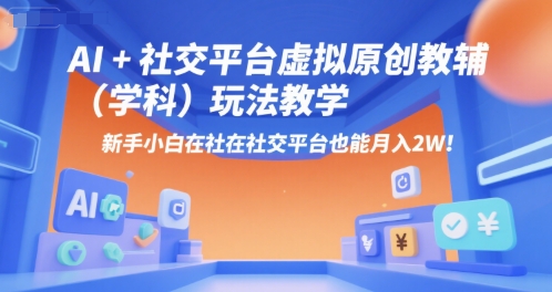 AI+小红书虚拟原创教辅(学科)玩法教学，新手小白在小红书也能月入2W-LH资源分享网
