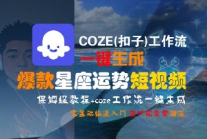 COZE(扣子)工作流一键生成爆款星座运势短视频,保姆级教程,零基础快速入门-LH资源分享网