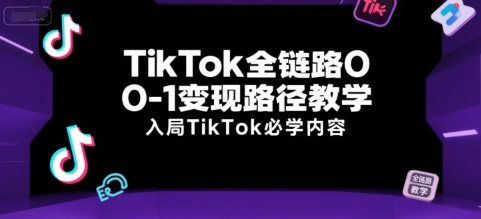 TikTok全链路0-1变现路径教学，入局TikTok必学内容-LH资源分享网