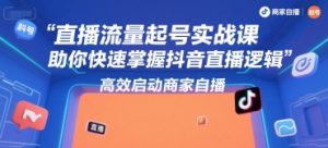 直播流量起号实战课，助你快速掌握抖音直播逻辑，高效启动商家自播-LH资源分享网