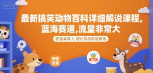 最新搞笑动物百科详细解说课程，蓝海赛道，流量非常大，轻松签独家进精选-LH资源分享网