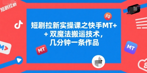 短剧拉新实操课之快手MT+双魔法搬运技术，几分钟一条作品-LH资源分享网