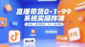 直播带货0~1~99系统实操课，自然流、微付费起号、千川、随心推等，直播带货全链路完整逻辑-LH资源分享网