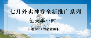 七月外卖神券全新推广系列；每天半小时，日进100+的必做兼职-LH资源分享网