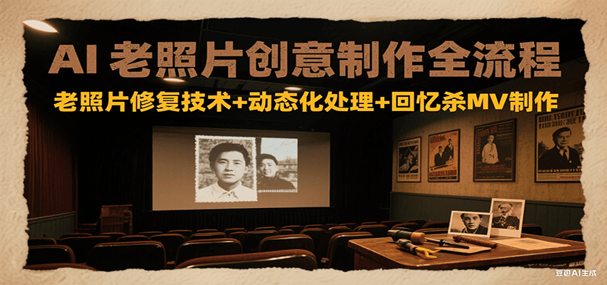 AI老照片创意制作全流程：老照片修复技术+动态化处理+回忆杀MV制作-LH资源分享网