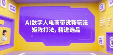 AI数字人电商带货新玩法，矩阵打法，精进选品-LH资源分享网
