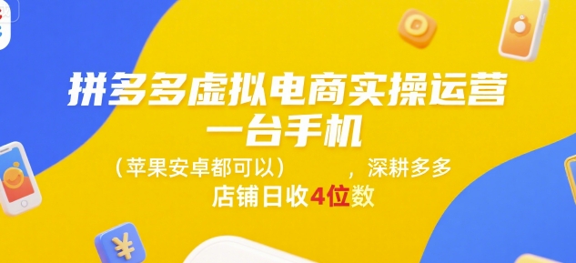 拼多多虚拟电商实操运营，一台手机(苹果安卓都可以)，深耕多多店铺日收4位数-LH资源分享网