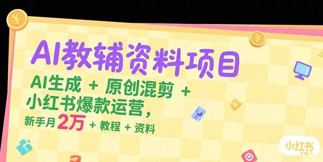 AI教辅资料项目，AI生成+原创混剪+小红书爆款运营，新手月入2万+教程+资料-LH资源分享网
