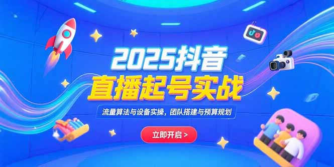 2025抖音直播起号实战，流量算法与设备实操，团队搭建与预算规划-LH资源分享网
