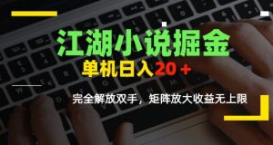 江湖小说掘金，单机日入10-20+，全自动软件操作，完全解放双手，矩阵放大收益无上限-LH资源分享网