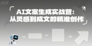 AI文案生成实战营：从灵感到成文的精准创作-LH资源分享网