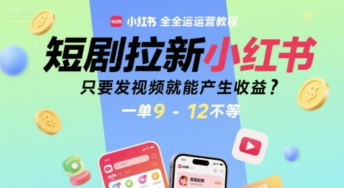 短剧拉新小红书全运营教程，只要发视频就能产生收益，一单9-12不等-LH资源分享网