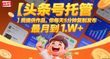 【头条号托管 】我提供作品，你每天5分钟复制发布，最高月入1W+【揭秘】-LH资源分享网