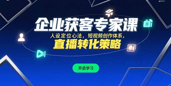 企业获客专家课，人设定位心法，短视频创作体系，直播转化策略-LH资源分享网