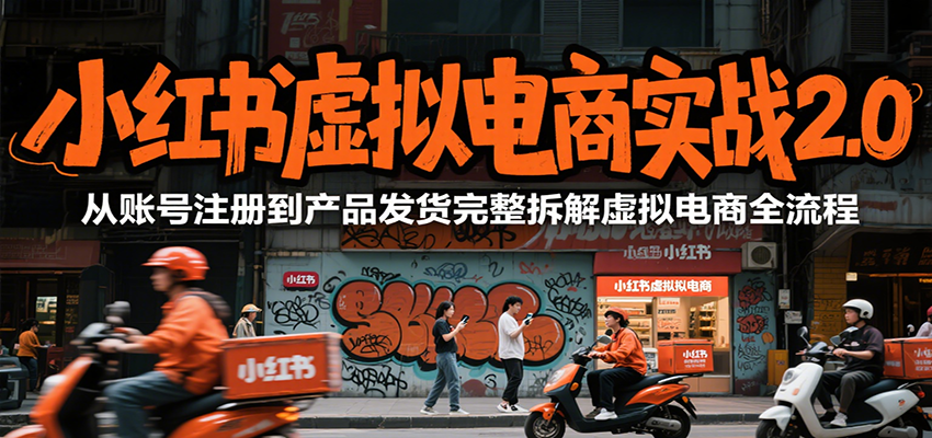 小红书虚拟电商实战2.0，从账号注册到产品发货完整拆解虚拟电商全流程-LH资源分享网