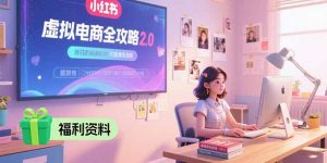 虚拟电商全攻略2.0，开店选品实操流程，账号定位、货源发布、笔记发布技巧-LH资源分享网