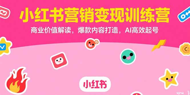 小红书营销变现训练营，商业价值解读，爆款内容打造，AI高效起号-LH资源分享网